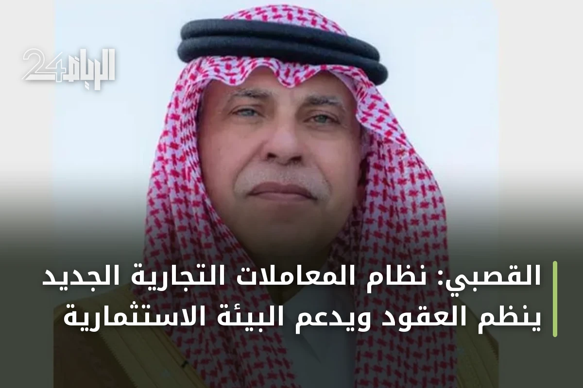 القصبي: نظام المعاملات التجارية الجديد ينظم العقود ويدعم البيئة الاستثمارية