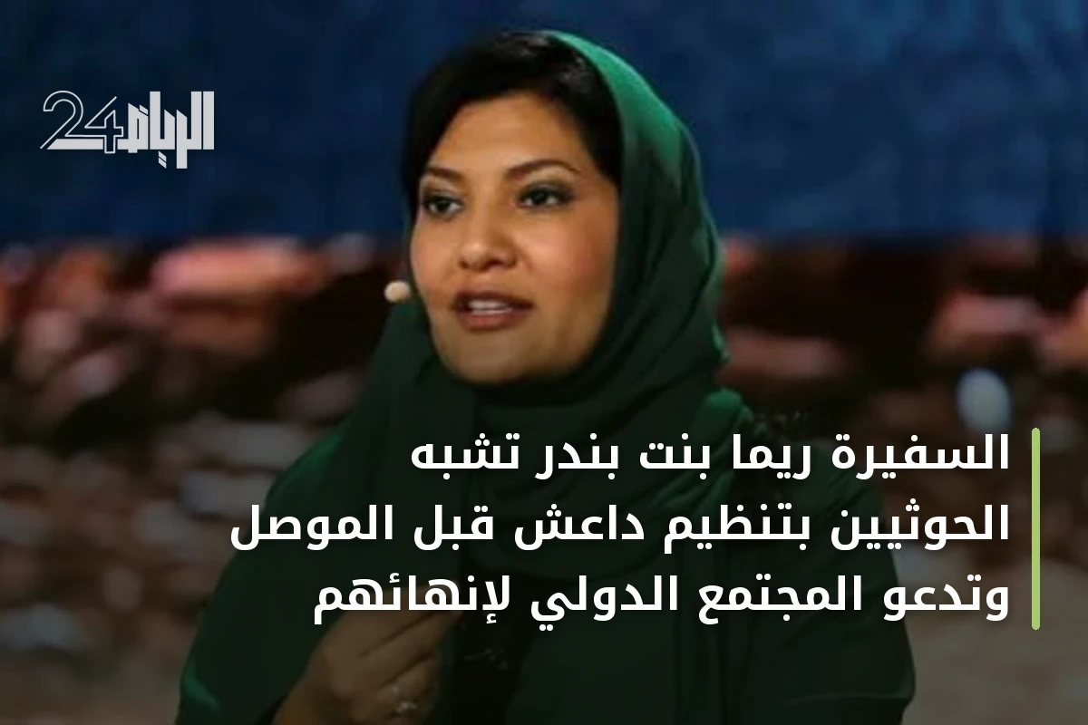 السفيرة ريما بنت بندر تشبّه الحوثيين بتنظيم داعش قبل الموصل وتدعو المجتمع الدولي لإنهائهم