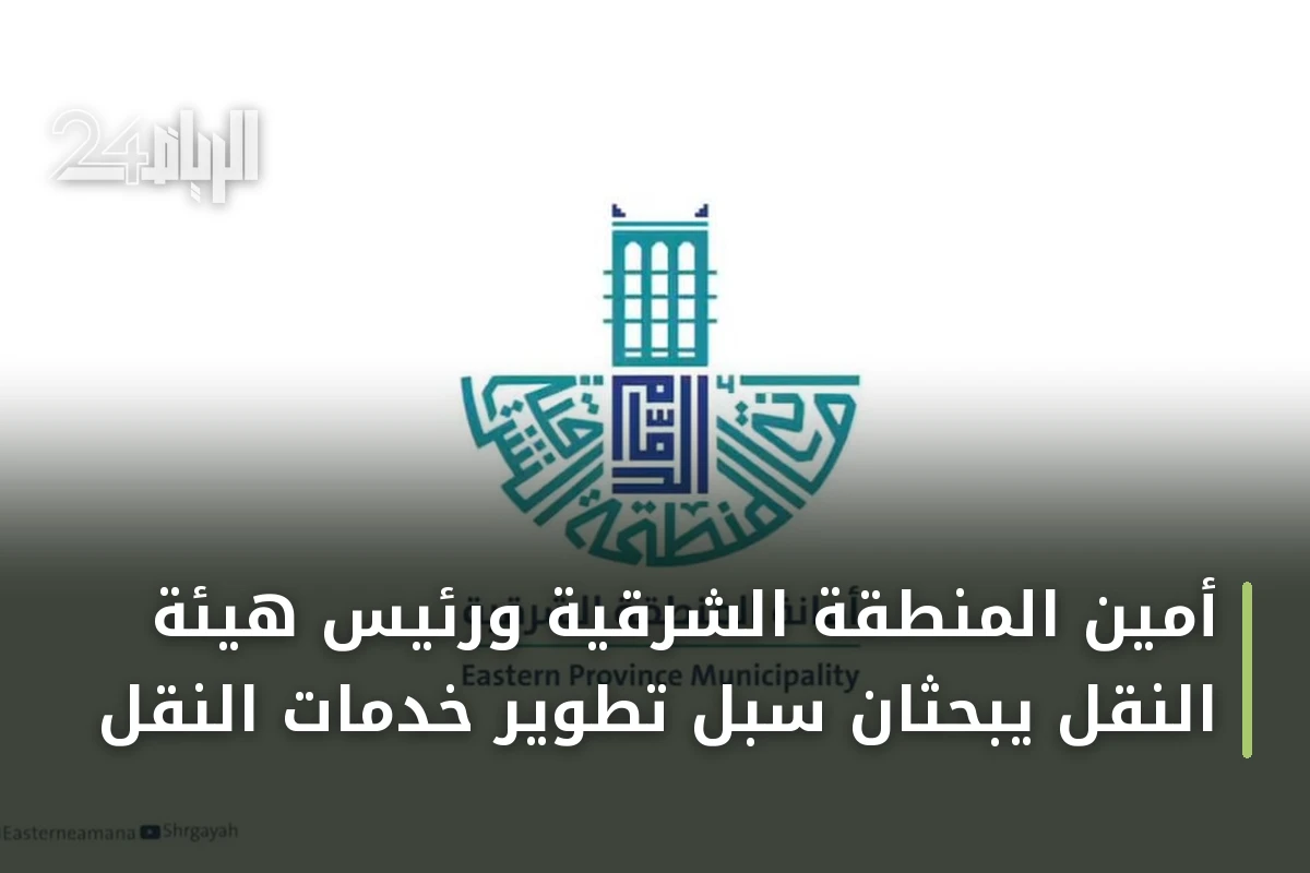 أمين المنطقة الشرقية ورئيس هيئة النقل يبحثان سبل تطوير خدمات النقل