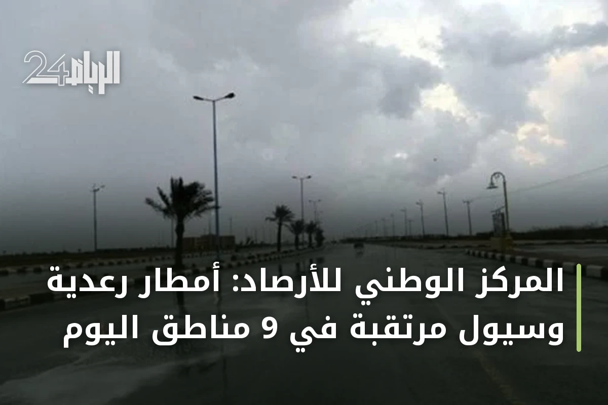 المركز الوطني للأرصاد: أمطار رعدية وسيول مرتقبة في 9 مناطق اليوم