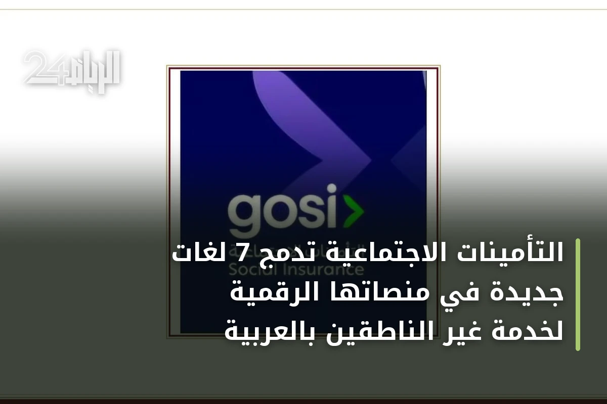 التأمينات الاجتماعية تدمج 7 لغات جديدة في منصاتها الرقمية لخدمة غير الناطقين بالعربية