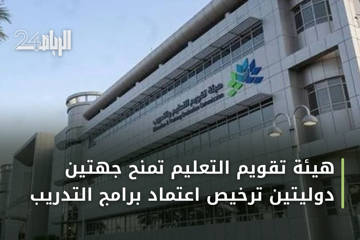 هيئة تقويم التعليم تمنح جهتين دوليتين ترخيص اعتماد برامج التدريب