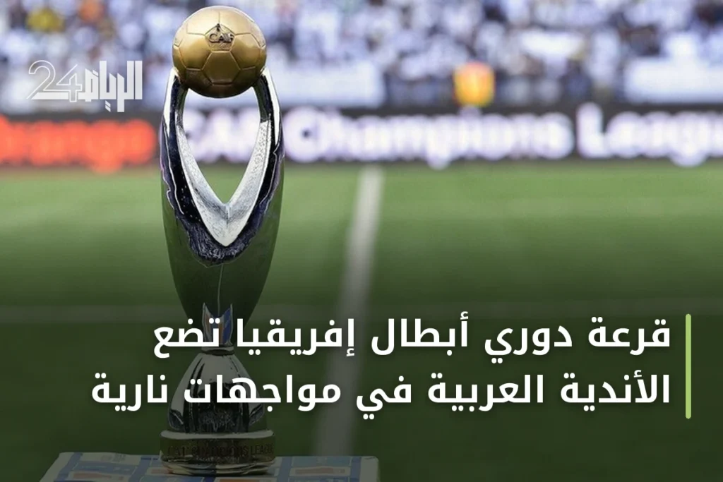 قرعة دوري أبطال إفريقيا تضع الأندية العربية في مواجهات نارية
