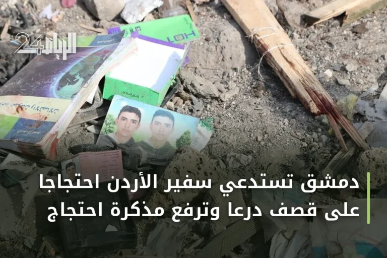 دمشق تستدعي سفير الأردن احتجاجاً على قصف درعا وترفع مذكرة احتجاج