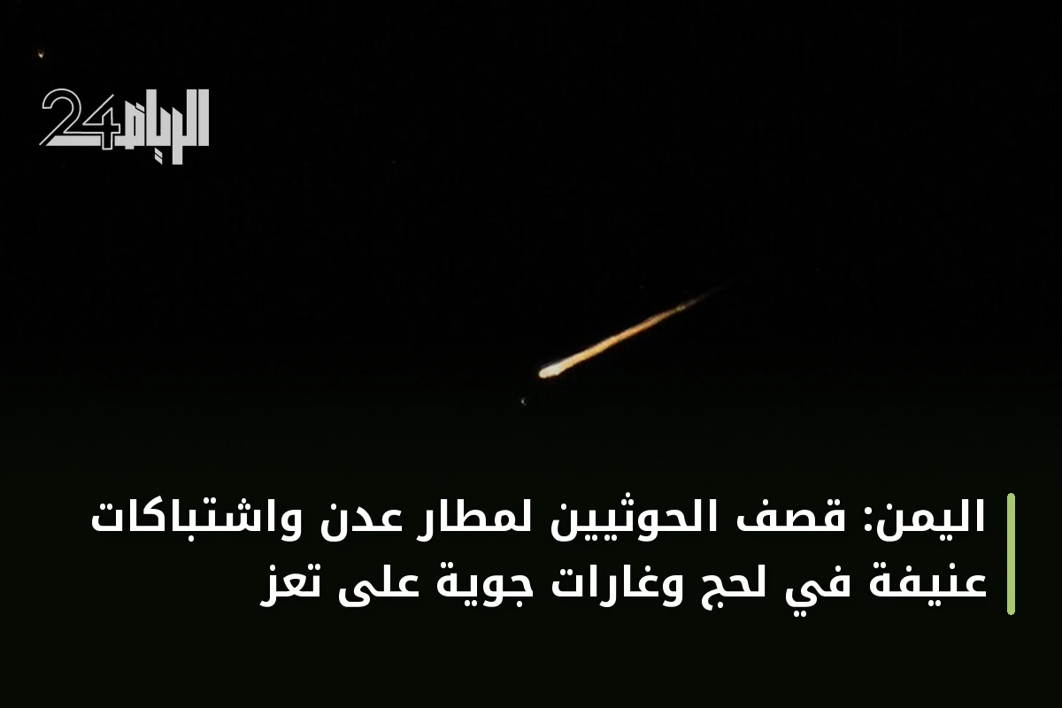 اليمن: قصف الحوثيين لمطار عدن واشتباكات عنيفة في لحج وغارات جوية على تعز