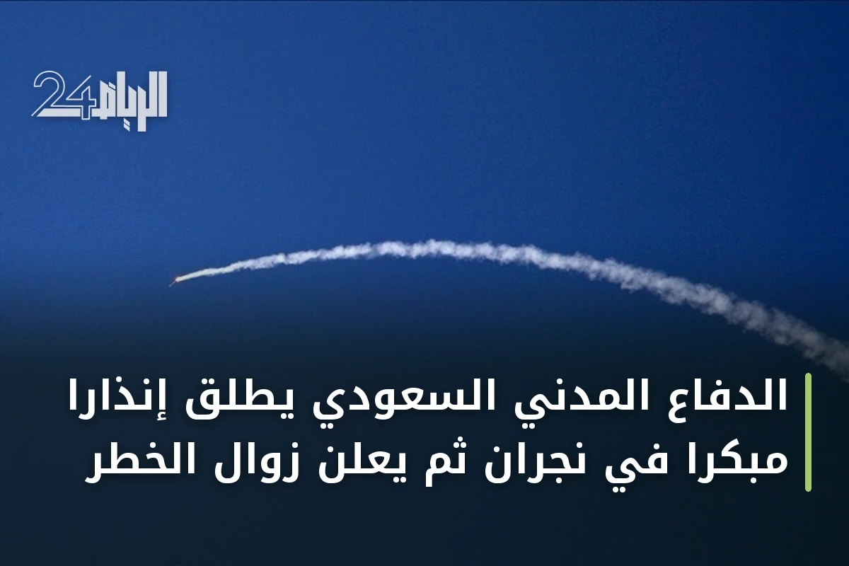 الدفاع المدني السعودي يطلق إنذاراً مبكراً في نجران ثم يعلن زوال الخطر
