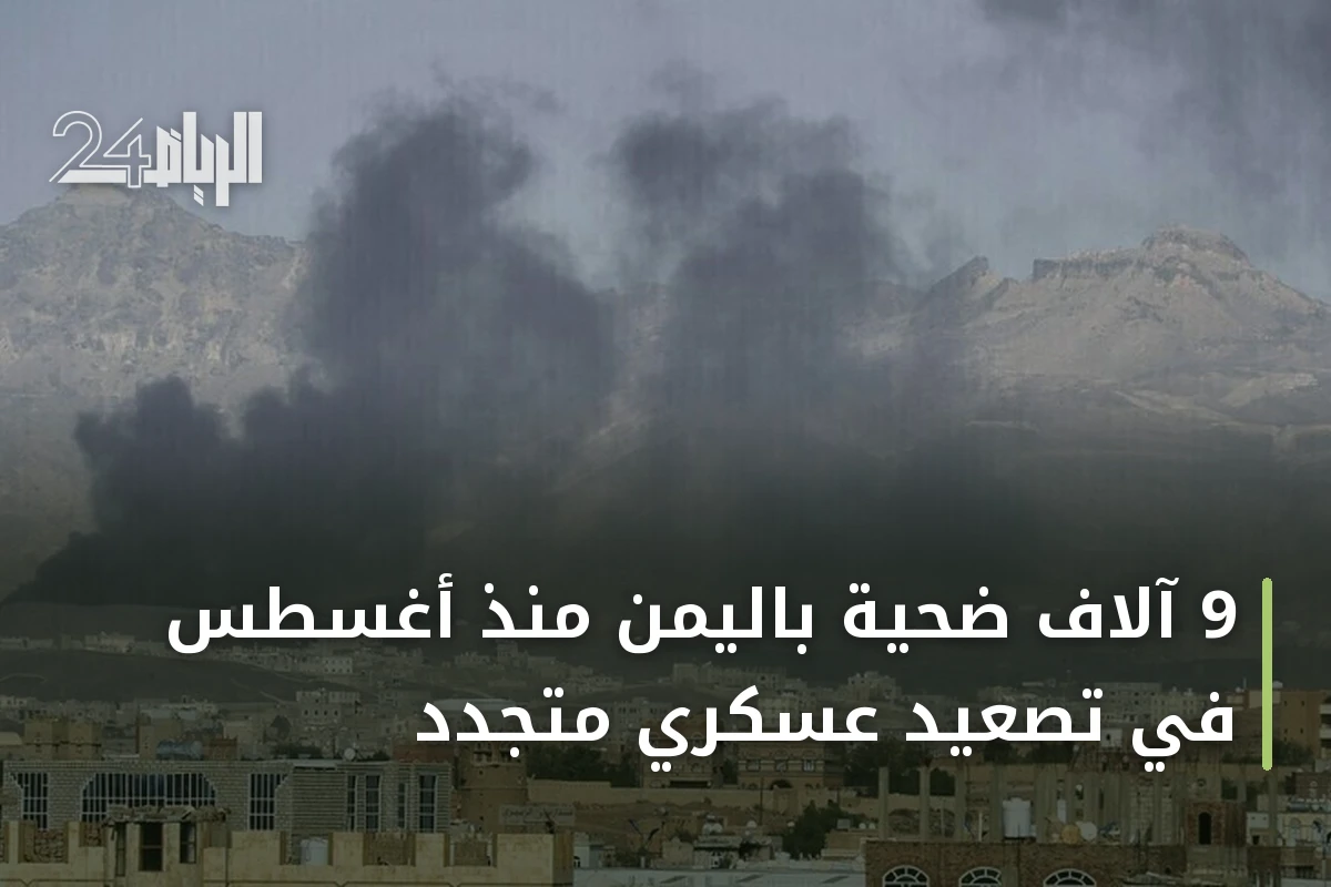 9 آلاف ضحية باليمن منذ أغسطس في تصعيد عسكري متجدد