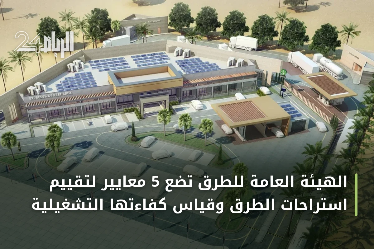 الهيئة العامة للطرق تضع 5 معايير لتقييم استراحات الطرق وقياس كفاءتها التشغيلية