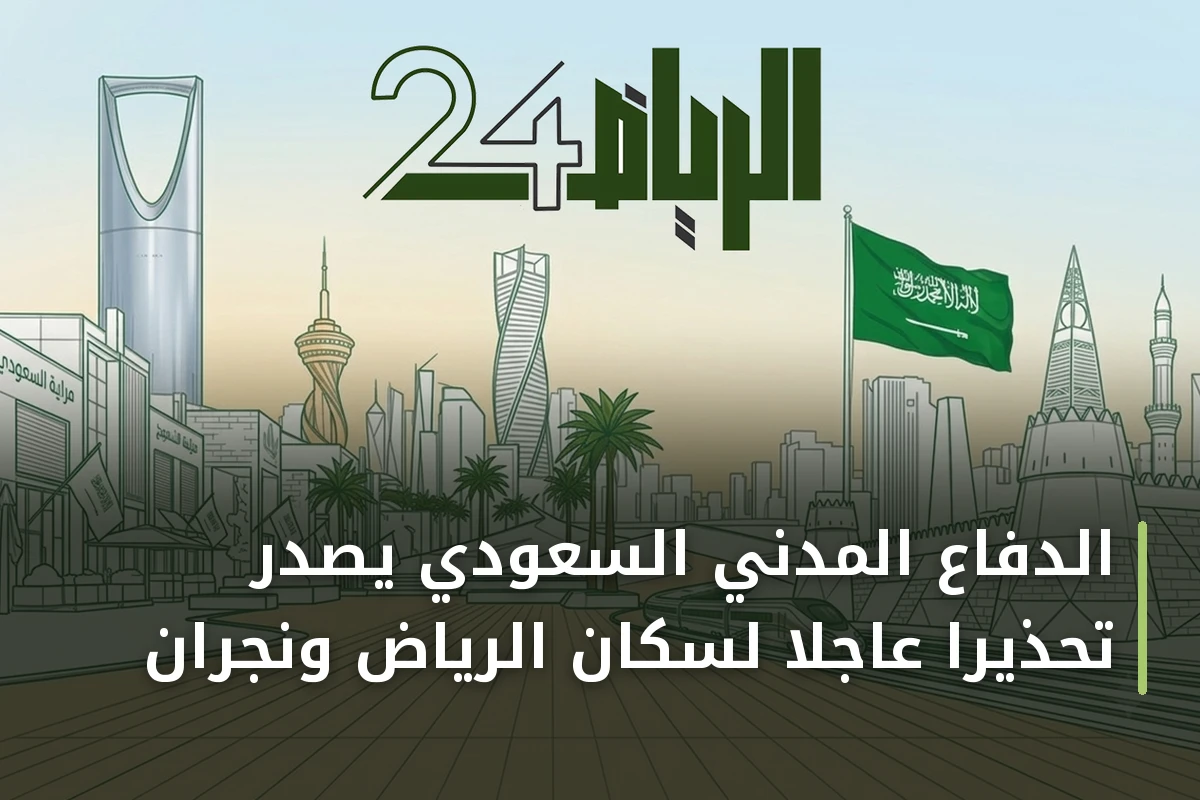 الدفاع المدني السعودي يُصدر تحذيراً عاجلاً لسكان الرياض ونجران