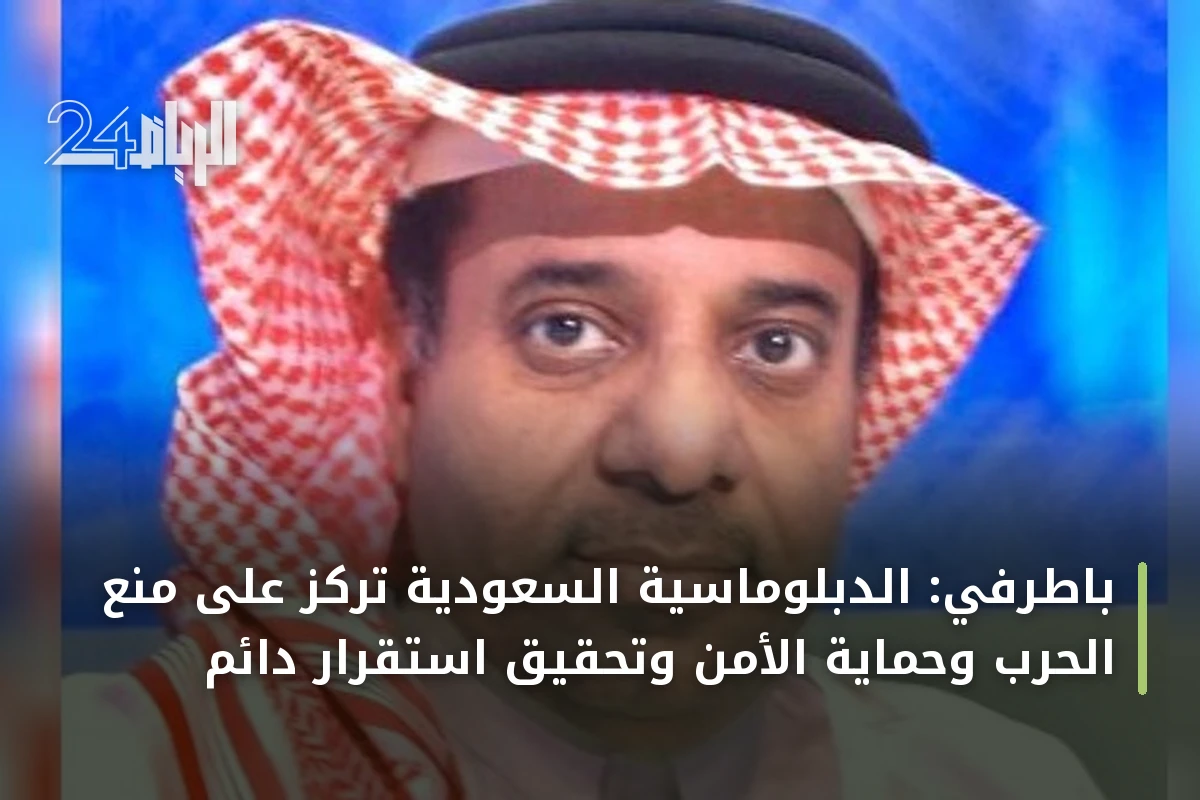 باطرفي: الدبلوماسية السعودية تركز على منع الحرب وحماية الأمن وتحقيق استقرار دائم