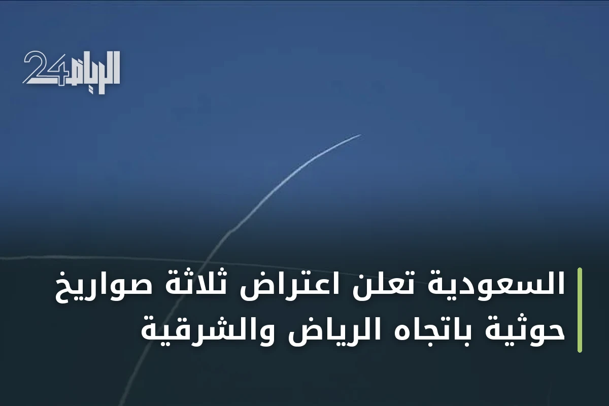 السعودية تعلن اعتراض ثلاثة صواريخ حوثية باتجاه الرياض والشرقية