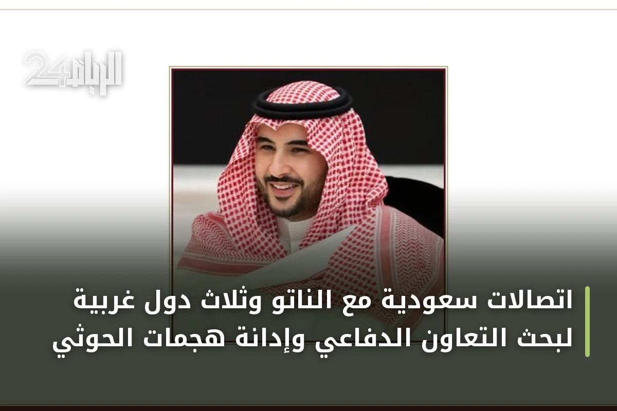 اتصالات سعودية مع الناتو وثلاث دول غربية لبحث التعاون الدفاعي وإدانة هجمات الحوثي