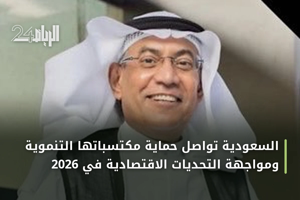 السعودية تواصل حماية مكتسباتها التنموية ومواجهة التحديات الاقتصادية في 2026