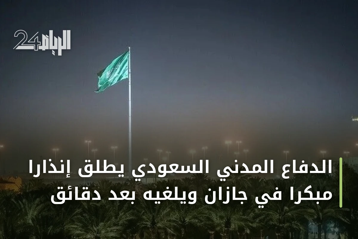 الدفاع المدني السعودي يطلق إنذاراً مبكراً في جازان ويلغيه بعد دقائق