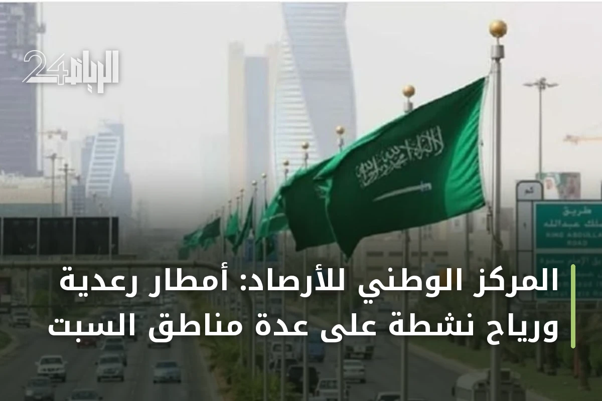 المركز الوطني للأرصاد: أمطار رعدية ورياح نشطة على عدة مناطق السبت