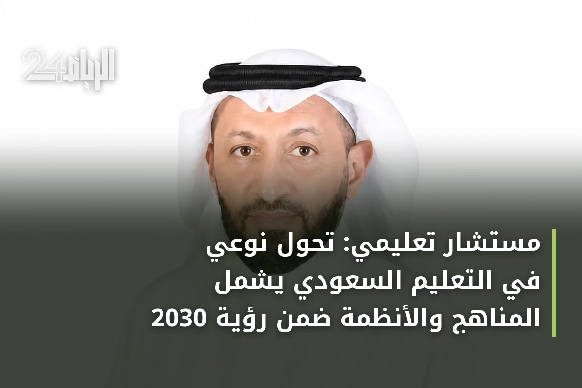 مستشار تعليمي: تحول نوعي في التعليم السعودي يشمل المناهج والأنظمة ضمن رؤية 2030