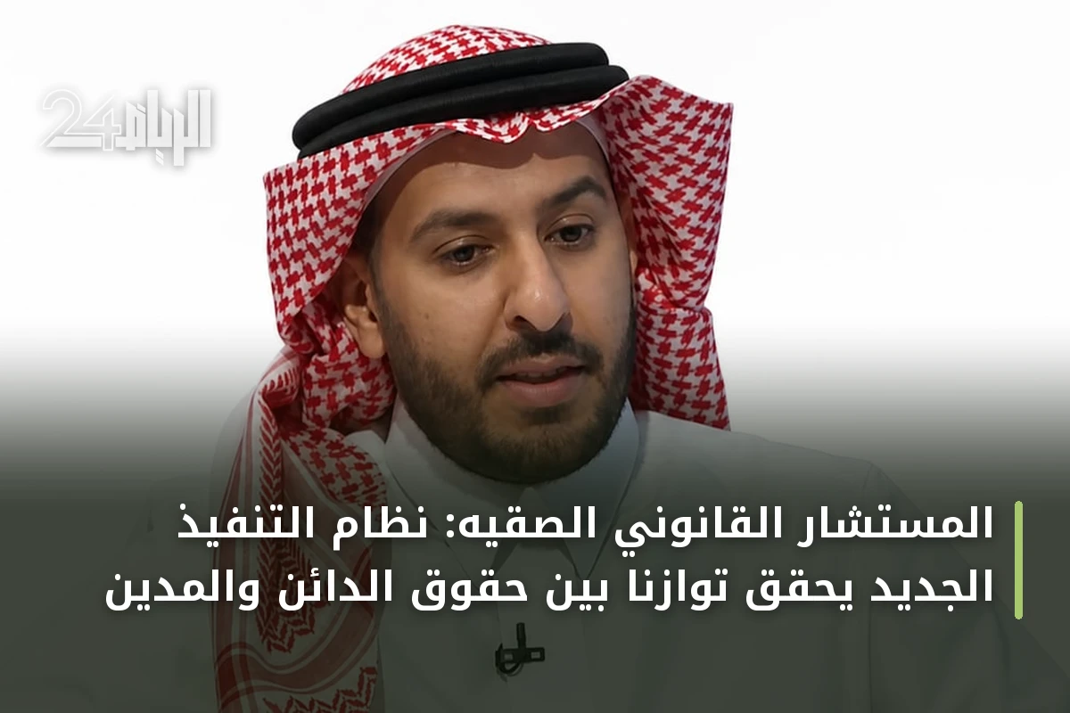 المستشار القانوني الصقيه: نظام التنفيذ الجديد يحقق توازناً بين حقوق الدائن والمدين
