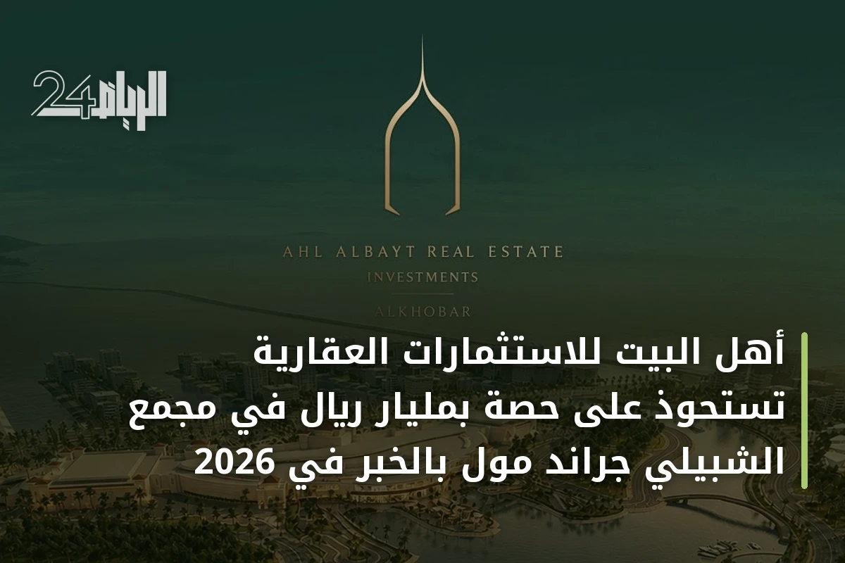 أهل البيت للاستثمارات العقارية تستحوذ على حصة بمليار ريال في مجمع الشبيلي جراند مول بالخبر في 2026
