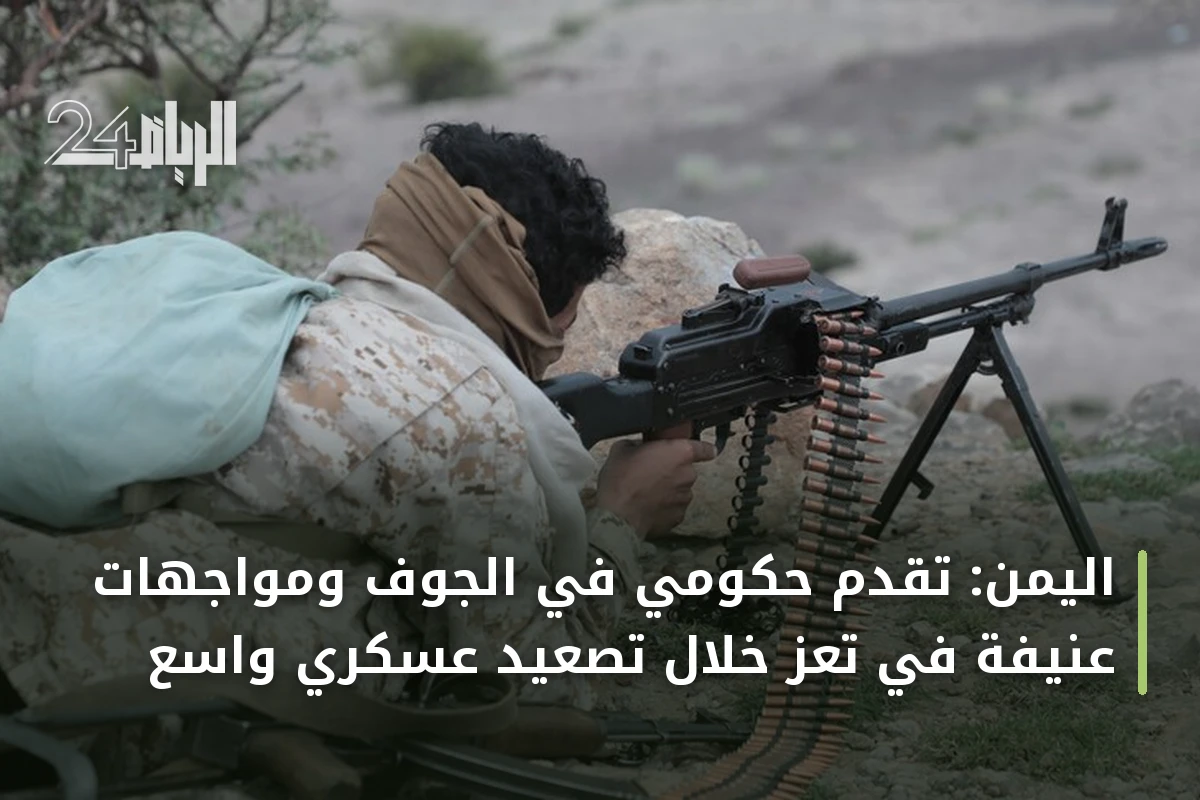 اليمن: تقدم حكومي في الجوف ومواجهات عنيفة في تعز خلال تصعيد عسكري واسع